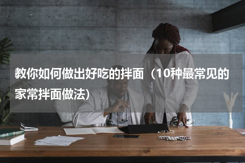 教你如何做出好吃的拌面（10种最常见的家常拌面做法）