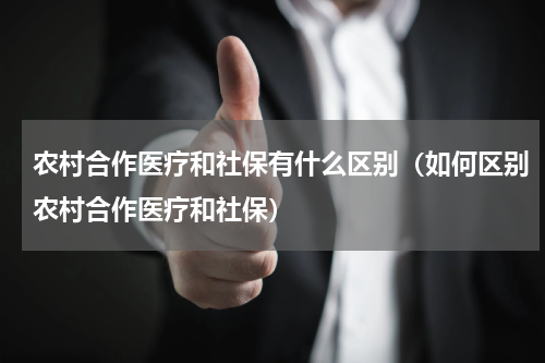 农村合作医疗和社保有什么区别（如何区别农村合作医疗和社保）