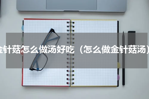 金针菇怎么做汤好吃（怎么做金针菇汤）