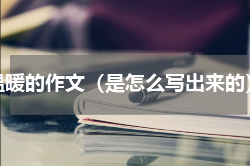 温暖的作文（是怎么写出来的）