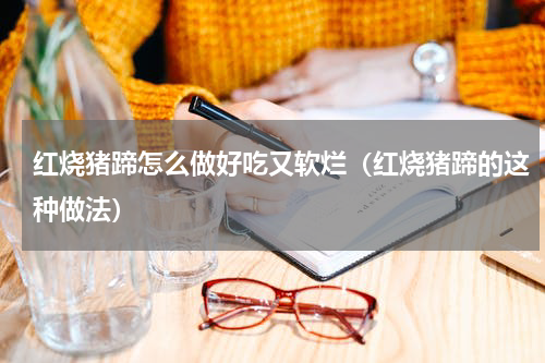 红烧猪蹄怎么做好吃又软烂（红烧猪蹄的这种做法）