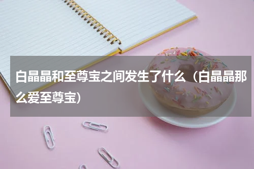 白晶晶和至尊宝之间发生了什么（白晶晶那么爱至尊宝）