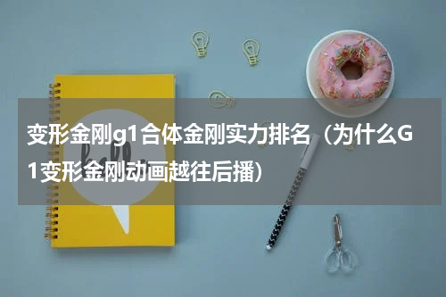 变形金刚g1合体金刚实力排名（为什么G1变形金刚动画越往后播）