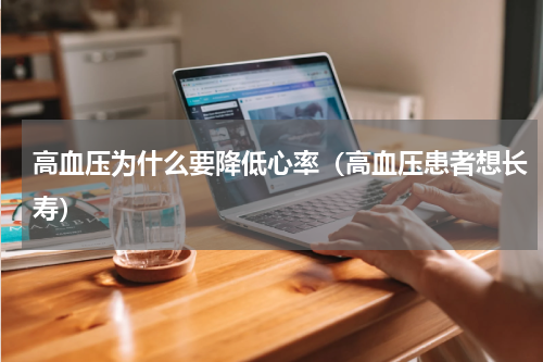 高血压为什么要降低心率（高血压患者想长寿）