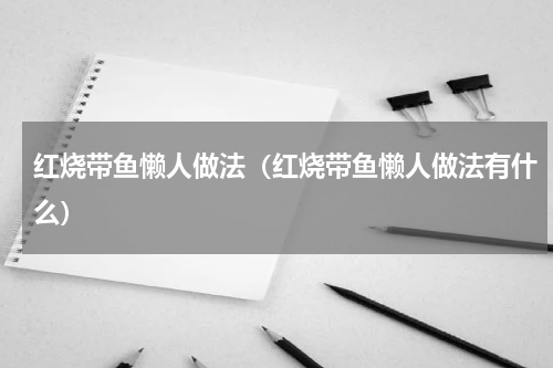 红烧带鱼懒人做法（红烧带鱼懒人做法有什么）