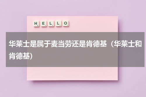华莱士是属于麦当劳还是肯德基（华莱士和肯德基）