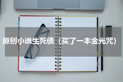 原创小说生死债（买了一本金光咒）