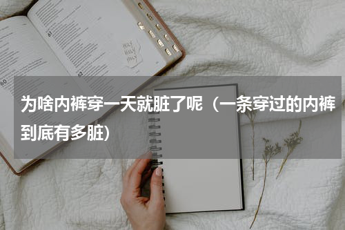 为啥内裤穿一天就脏了呢（一条穿过的内裤到底有多脏）