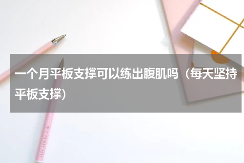 一个月平板支撑可以练出腹肌吗（每天坚持平板支撑）