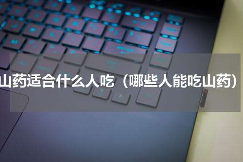 山药适合什么人吃（哪些人能吃山药）
