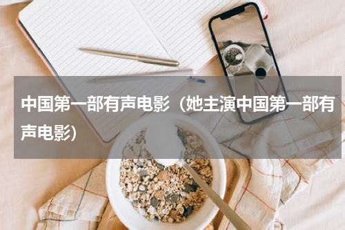 中国第一部有声电影（她主演中国第一部有声电影）