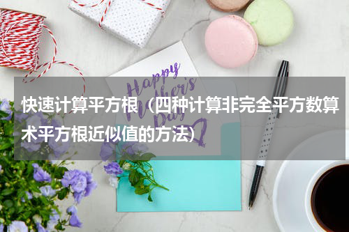 快速计算平方根（四种计算非完全平方数算术平方根近似值的方法）