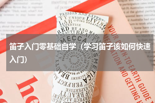 笛子入门零基础自学（学习笛子该如何快速入门）