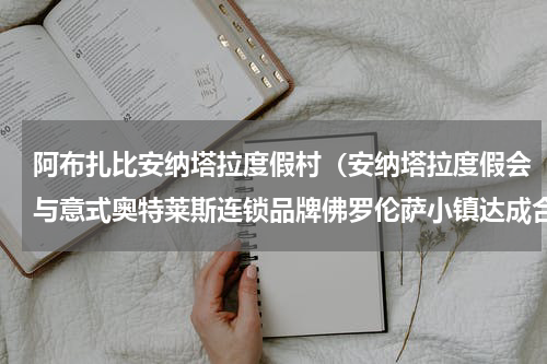阿布扎比安纳塔拉度假村（安纳塔拉度假会与意式奥特莱斯连锁品牌佛罗伦萨小镇达成合作关系）