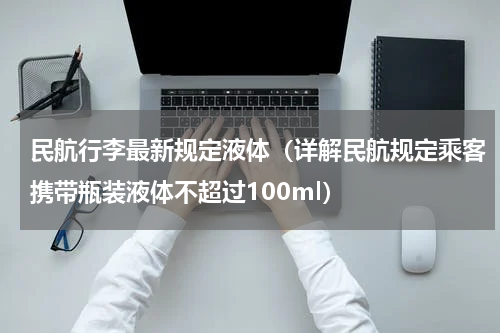 民航行李最新规定液体（详解民航规定乘客携带瓶装液体不超过100ml）