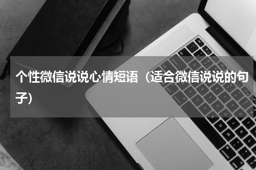 个性微信说说心情短语（适合微信说说的句子）