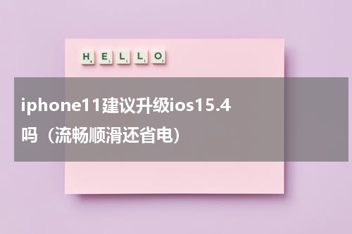iphone11建议升级ios15.4吗（流畅顺滑还省电）