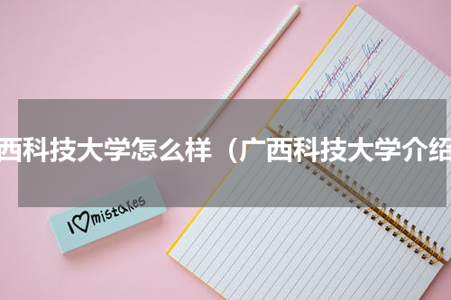广西科技大学怎么样（广西科技大学介绍）