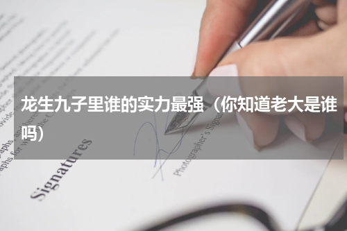 龙生九子里谁的实力最强（你知道老大是谁吗）