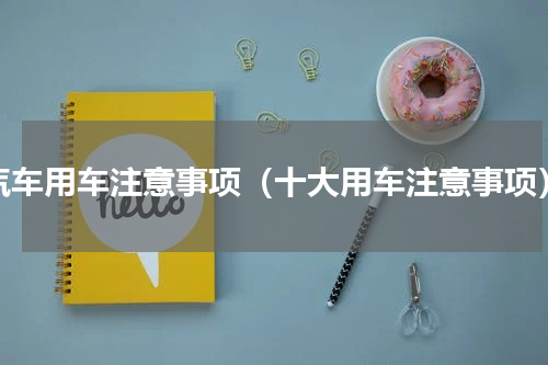 汽车用车注意事项（十大用车注意事项）