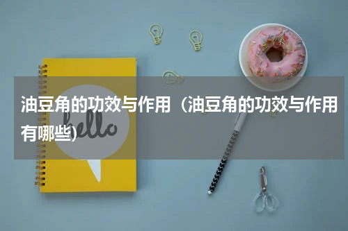 油豆角的功效与作用（油豆角的功效与作用有哪些）