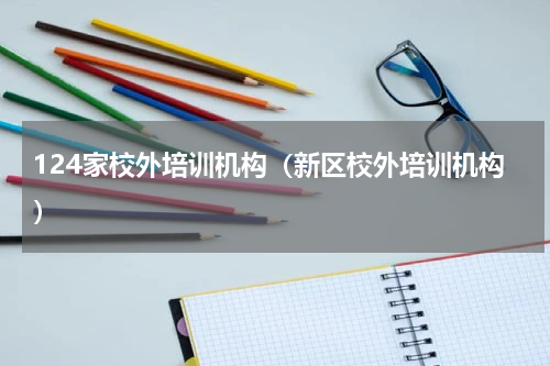 124家校外培训机构（新区校外培训机构）