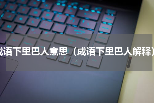 成语下里巴人意思（成语下里巴人解释）