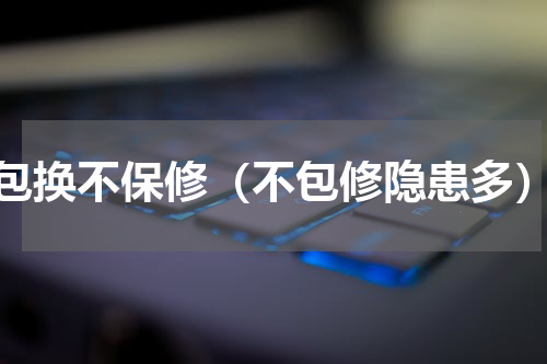 包换不保修（不包修隐患多）