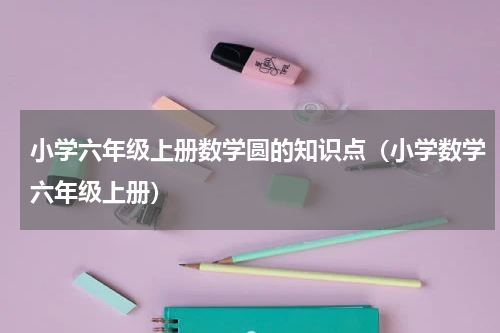 小学六年级上册数学圆的知识点（小学数学六年级上册）