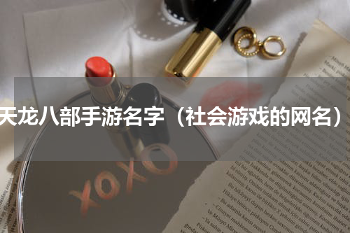 天龙八部手游名字（社会游戏的网名）