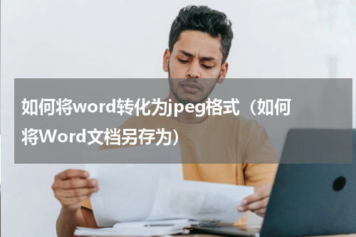 如何将word转化为jpeg格式（如何将Word文档另存为）