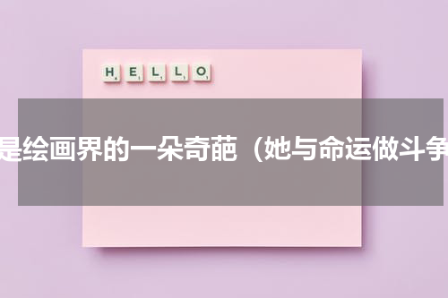 她是绘画界的一朵奇葩（她与命运做斗争）