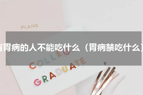 有胃病的人不能吃什么（胃病禁吃什么）