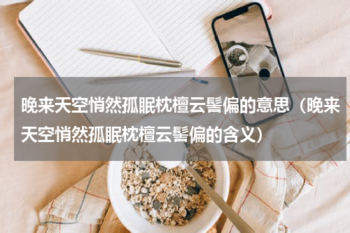 晚来天空悄然孤眠枕檀云髻偏的意思（晚来天空悄然孤眠枕檀云髻偏的含义）