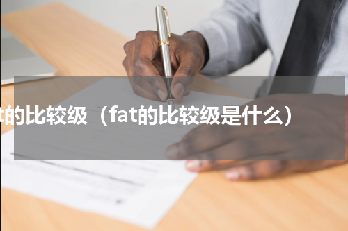 fat的比较级（fat的比较级是什么）