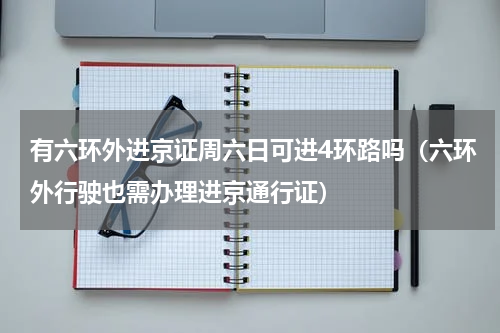 有六环外进京证周六日可进4环路吗（六环外行驶也需办理进京通行证）
