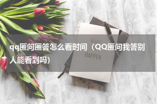 qq匿问匿答怎么看时间（QQ匿问我答别人能看到吗）