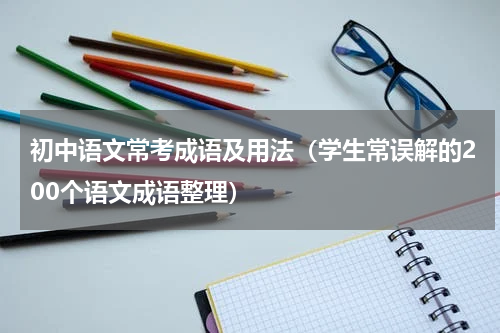 初中语文常考成语及用法（学生常误解的200个语文成语整理）