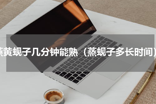 蒸黄蚬子几分钟能熟（蒸蚬子多长时间）