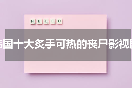 韩国十大炙手可热的丧尸影视剧