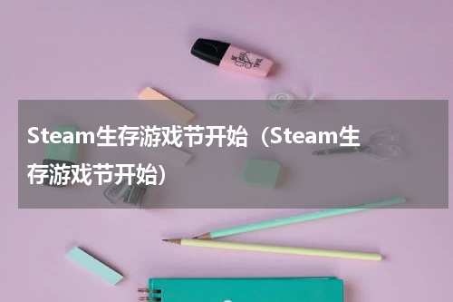 Steam生存游戏节开始（Steam生存游戏节开始）