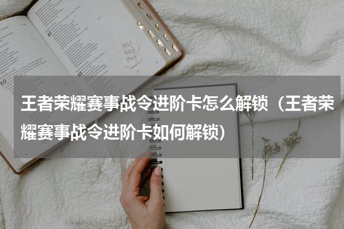 王者荣耀赛事战令进阶卡怎么解锁（王者荣耀赛事战令进阶卡如何解锁）