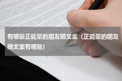 有哪些正能量的朋友圈文案（正能量的朋友圈文案有哪些）