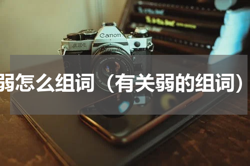 弱怎么组词（有关弱的组词）