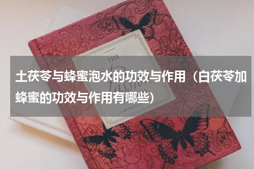 土茯苓与蜂蜜泡水的功效与作用（白茯苓加蜂蜜的功效与作用有哪些）