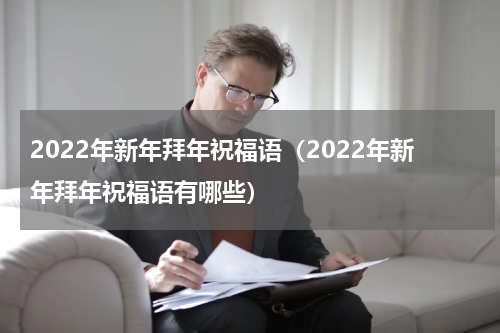 2022年新年拜年祝福语（2022年新年拜年祝福语有哪些）