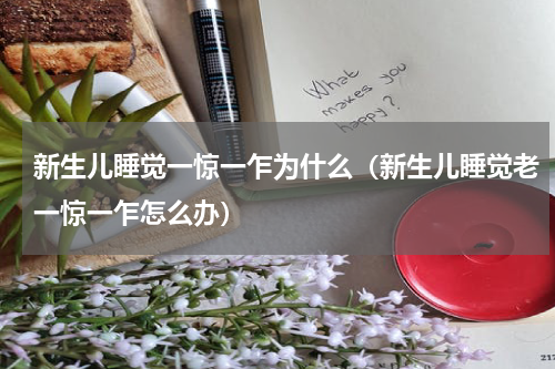 新生儿睡觉一惊一乍为什么（新生儿睡觉老一惊一乍怎么办）