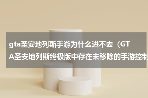 gta圣安地列斯手游为什么进不去（GTA圣安地列斯终极版中存在未移除的手游控制选项）