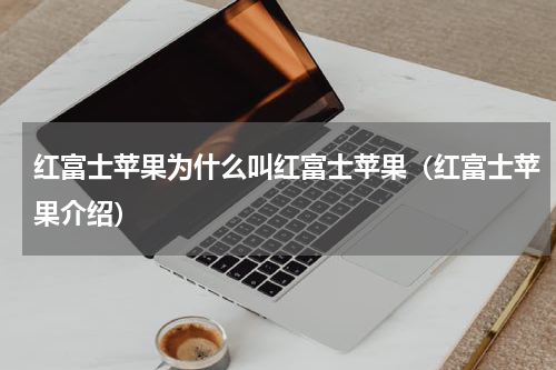 红富士苹果为什么叫红富士苹果（红富士苹果介绍）