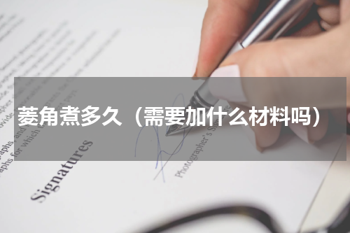 菱角煮多久（需要加什么材料吗）